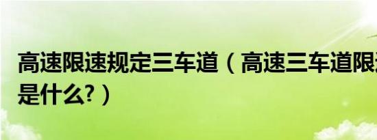 高速限速规定三车道（高速三车道限速的标准是什么?）