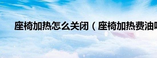 座椅加热怎么关闭（座椅加热费油吗?）
