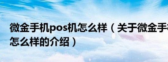 微金手机pos机怎么样（关于微金手机pos机怎么样的介绍）