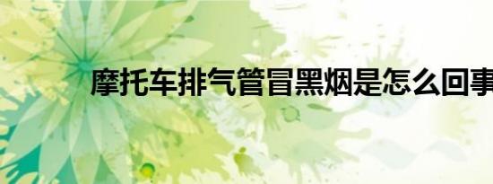 摩托车排气管冒黑烟是怎么回事