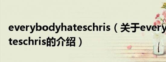 everybodyhateschris（关于everybodyhateschris的介绍）