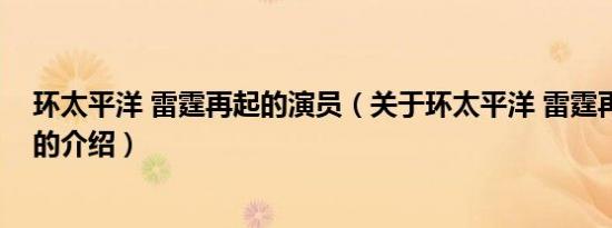 环太平洋 雷霆再起的演员（关于环太平洋 雷霆再起的演员的介绍）