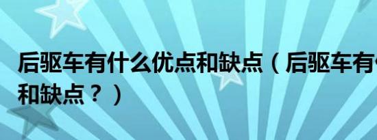 后驱车有什么优点和缺点（后驱车有什么优点和缺点？）