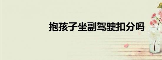 抱孩子坐副驾驶扣分吗