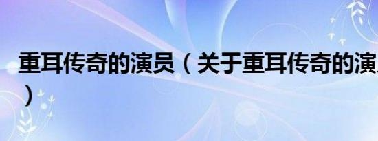 重耳传奇的演员（关于重耳传奇的演员的介绍）