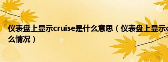 仪表盘上显示cruise是什么意思（仪表盘上显示cruise是什么情况）