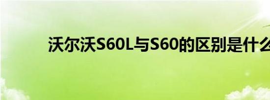 沃尔沃S60L与S60的区别是什么