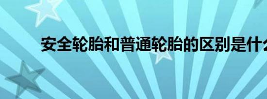 安全轮胎和普通轮胎的区别是什么