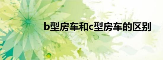 b型房车和c型房车的区别