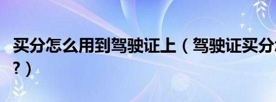 买分怎么用到驾驶证上（驾驶证买分怎么操作?）
