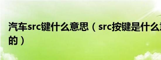 汽车src键什么意思（src按键是什么意思车上的）
