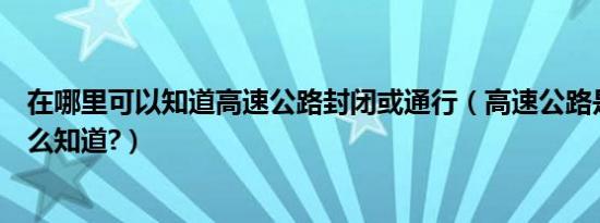 在哪里可以知道高速公路封闭或通行（高速公路是否封闭怎么知道?）