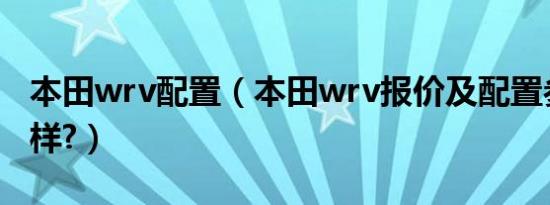 本田wrv配置（本田wrv报价及配置参数怎么样?）