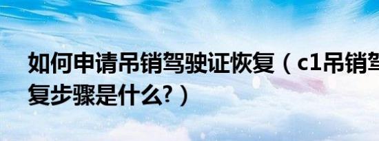 如何申请吊销驾驶证恢复（c1吊销驾驶证恢复步骤是什么?）