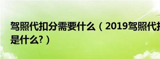 驾照代扣分需要什么（2019驾照代扣分流程是什么?）