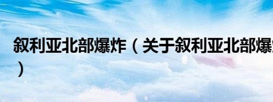 叙利亚北部爆炸（关于叙利亚北部爆炸的介绍）
