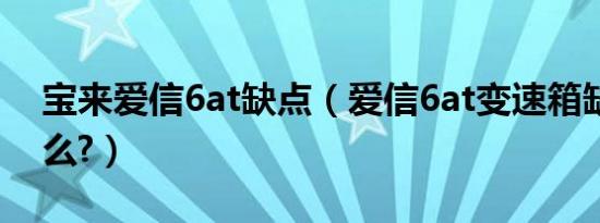 宝来爱信6at缺点（爱信6at变速箱缺点是什么?）