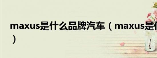 maxus是什么品牌汽车（maxus是什么汽车）