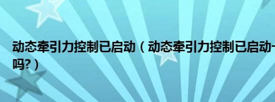 动态牵引力控制已启动（动态牵引力控制已启动一直开着好吗?）
