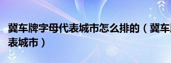 冀车牌字母代表城市怎么排的（冀车牌字母代表城市）