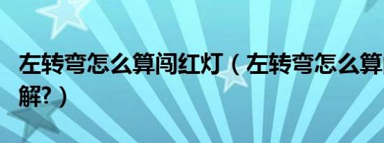 左转弯怎么算闯红灯（左转弯怎么算闯红灯图解?）
