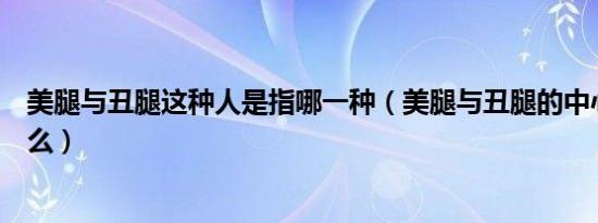 美腿与丑腿这种人是指哪一种（美腿与丑腿的中心论点是什么）