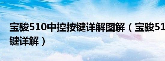 宝骏510中控按键详解图解（宝骏510全车按键详解）