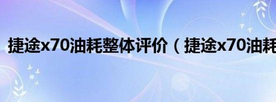 捷途x70油耗整体评价（捷途x70油耗吓人）
