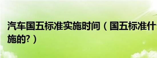 汽车国五标准实施时间（国五标准什么时候实施的?）