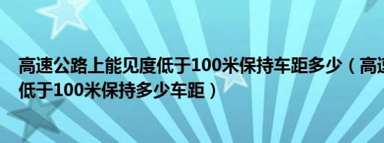 高速公路上能见度低于100米保持车距多少（高速路能见度低于100米保持多少车距）