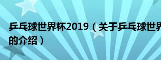 乒乓球世界杯2019（关于乒乓球世界杯2019的介绍）
