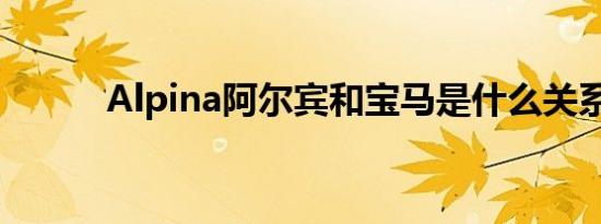 Alpina阿尔宾和宝马是什么关系