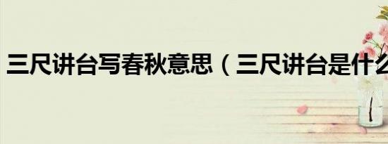 三尺讲台写春秋意思（三尺讲台是什么意思）