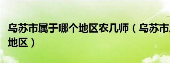 乌苏市属于哪个地区农几师（乌苏市属于哪个地区）