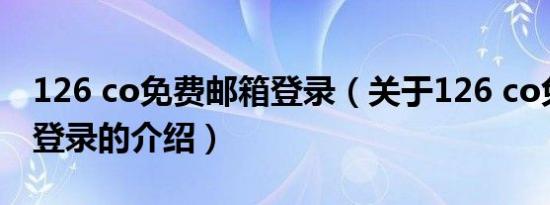 126 co免费邮箱登录（关于126 co免费邮箱登录的介绍）