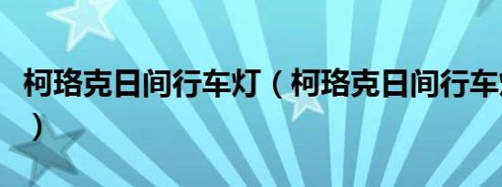 柯珞克日间行车灯（柯珞克日间行车灯怎么开）