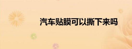 汽车贴膜可以撕下来吗