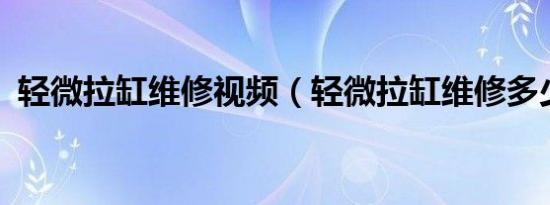 轻微拉缸维修视频（轻微拉缸维修多少钱?）