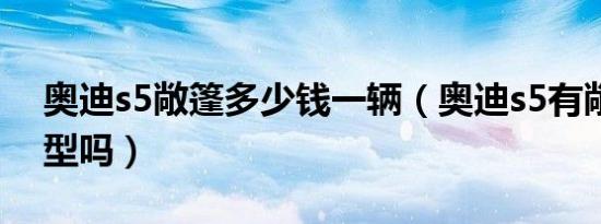 奥迪s5敞篷多少钱一辆（奥迪s5有敞篷版车型吗）