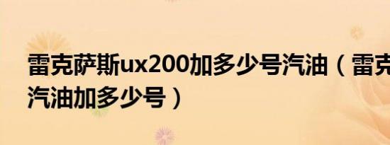 雷克萨斯ux200加多少号汽油（雷克萨斯ux汽油加多少号）