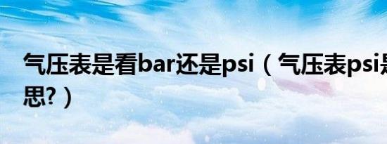 气压表是看bar还是psi（气压表psi是什么意思?）