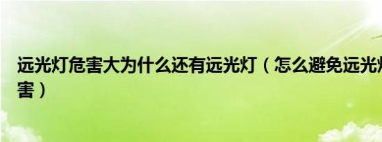 远光灯危害大为什么还有远光灯（怎么避免远光灯造成的伤害）