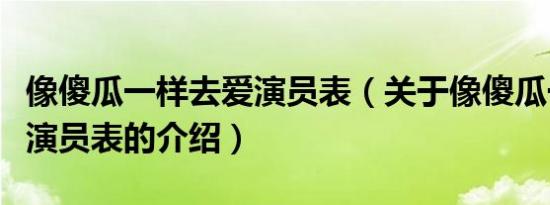 像傻瓜一样去爱演员表（关于像傻瓜一样去爱演员表的介绍）
