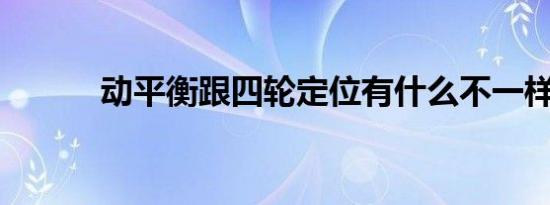 动平衡跟四轮定位有什么不一样