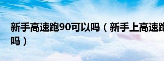 新手高速跑90可以吗（新手上高速跑60可以吗）