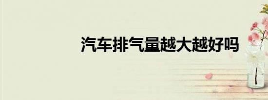 汽车排气量越大越好吗