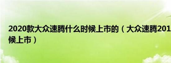 2020款大众速腾什么时候上市的（大众速腾2019款什么时候上市）