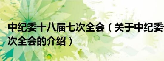 中纪委十八届七次全会（关于中纪委十八届七次全会的介绍）