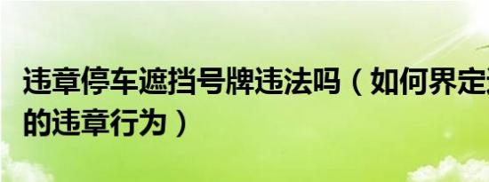 违章停车遮挡号牌违法吗（如何界定遮挡号牌的违章行为）