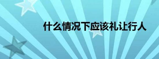 什么情况下应该礼让行人